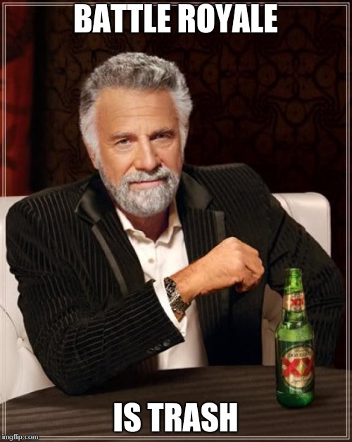 The Most Interesting Man In The World Meme | BATTLE ROYALE IS TRASH | image tagged in memes,the most interesting man in the world | made w/ Imgflip meme maker