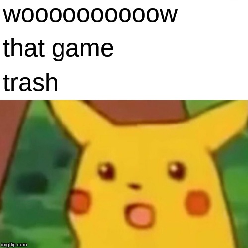 Surprised Pikachu Meme | woooooooooow that game trash | image tagged in memes,surprised pikachu | made w/ Imgflip meme maker