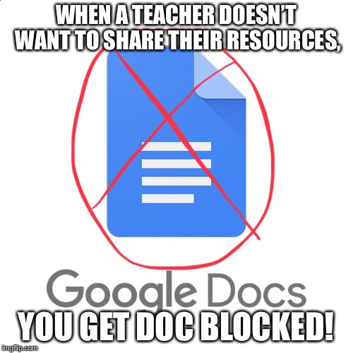 WHEN A TEACHER DOESN’T WANT TO SHARE THEIR RESOURCES, YOU GET DOC BLOCKED! | image tagged in teachers | made w/ Imgflip meme maker