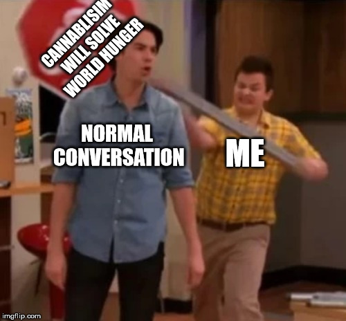 Gibby hitting Spencer with a stop sign | CANNABLISIM WILL SOLVE WORLD HUNGER; NORMAL CONVERSATION; ME | image tagged in gibby hitting spencer with a stop sign | made w/ Imgflip meme maker