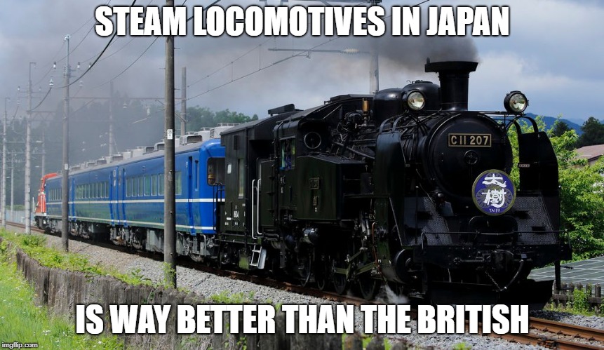 Trains | STEAM LOCOMOTIVES IN JAPAN; IS WAY BETTER THAN THE BRITISH | image tagged in trains | made w/ Imgflip meme maker