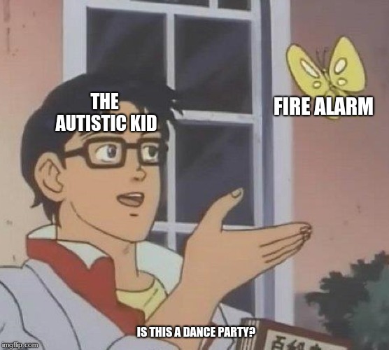 Is This A Pigeon Meme | THE AUTISTIC KID; FIRE ALARM; IS THIS A DANCE PARTY? | image tagged in memes,is this a pigeon | made w/ Imgflip meme maker