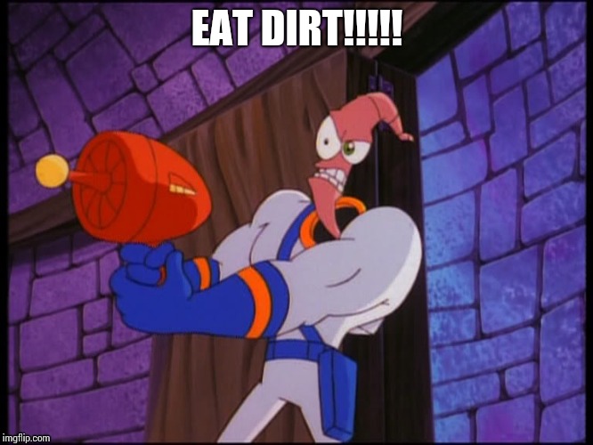 EAT DIRT!!!!! | image tagged in earthworm jim | made w/ Imgflip meme maker