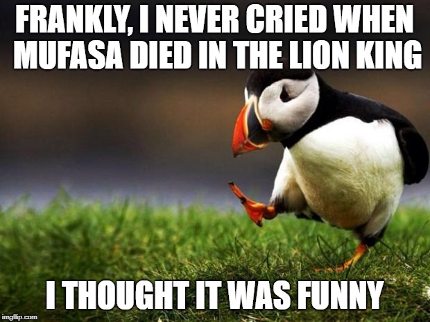 Unpopular Opinion Puffin Meme | FRANKLY, I NEVER CRIED WHEN MUFASA DIED IN THE LION KING; I THOUGHT IT WAS FUNNY | image tagged in memes,unpopular opinion puffin | made w/ Imgflip meme maker