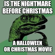 My childhood favorite | IS THE NIGHTMARE BEFORE CHRISTMAS; A HALLOWEEN OR CHRISTMAS MOVIE | image tagged in time raptor,nightmare before christmas,i wonder,halloween,christmas | made w/ Imgflip meme maker