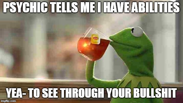 Kermit sipping tea | PSYCHIC TELLS ME I HAVE ABILITIES; YEA- TO SEE THROUGH YOUR BULLSHIT | image tagged in kermit sipping tea | made w/ Imgflip meme maker