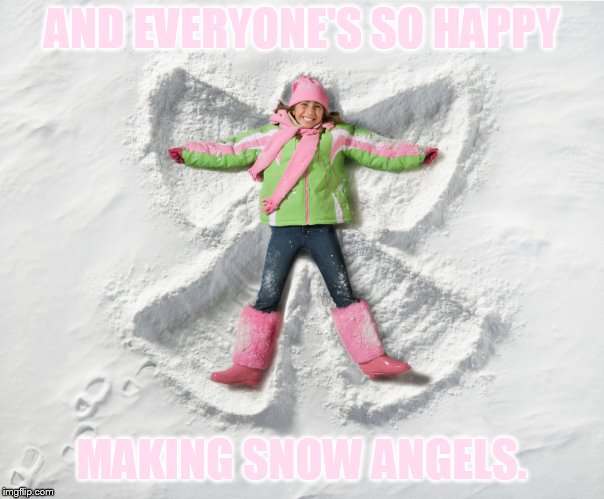 AND EVERYONE'S SO HAPPY MAKING SNOW ANGELS. | made w/ Imgflip meme maker