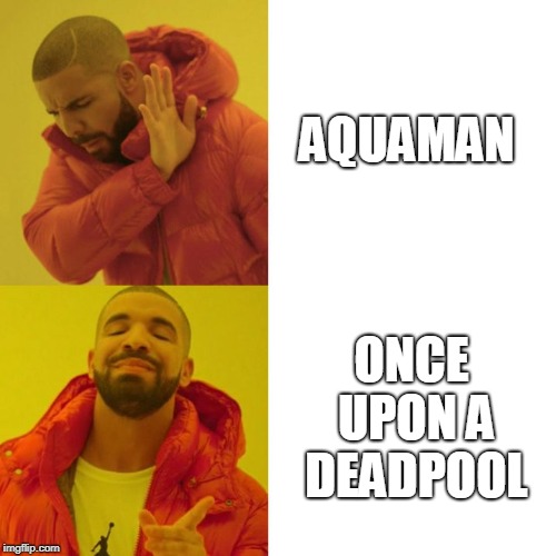 Drake Blank | AQUAMAN; ONCE UPON A DEADPOOL | image tagged in drake blank,AdviceAnimals | made w/ Imgflip meme maker