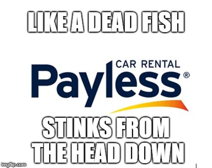 Payless Car Rental Stinks | LIKE A DEAD FISH; STINKS FROM THE HEAD DOWN | image tagged in payless car rental,meme,class action lawsuit | made w/ Imgflip meme maker