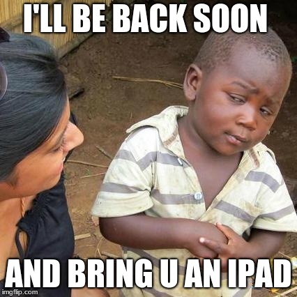 Third World Skeptical Kid | I'LL BE BACK SOON; AND BRING U AN IPAD | image tagged in memes,third world skeptical kid | made w/ Imgflip meme maker