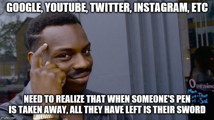 Roll Safe Think About It Meme | GOOGLE, YOUTUBE, TWITTER, INSTAGRAM, ETC; NEED TO REALIZE THAT WHEN SOMEONE'S PEN IS TAKEN AWAY, ALL THEY HAVE LEFT IS THEIR SWORD | image tagged in memes,roll safe think about it | made w/ Imgflip meme maker