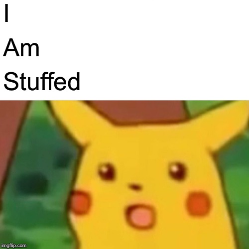 Surprised Pikachu Meme | I Am Stuffed | image tagged in memes,surprised pikachu | made w/ Imgflip meme maker