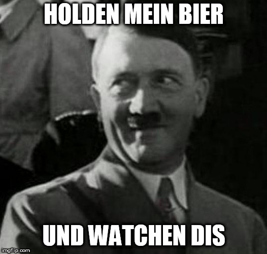 Hitler laugh  | HOLDEN MEIN BIER; UND WATCHEN DIS | image tagged in hitler laugh | made w/ Imgflip meme maker