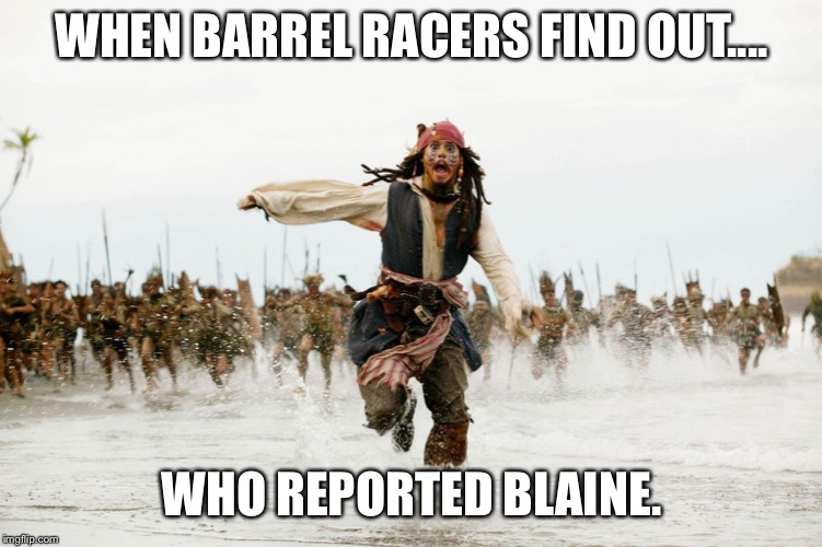 Run Away | WHEN BARREL RACERS FIND OUT.... WHO REPORTED BLAINE. | image tagged in run away | made w/ Imgflip meme maker