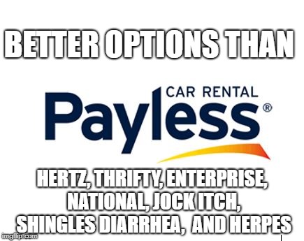Payless Car Rental Worst Choice | BETTER OPTIONS THAN; HERTZ, THRIFTY, ENTERPRISE, NATIONAL, JOCK ITCH, SHINGLES DIARRHEA,  AND HERPES | image tagged in payless car rental,class action lawsuit,meme | made w/ Imgflip meme maker