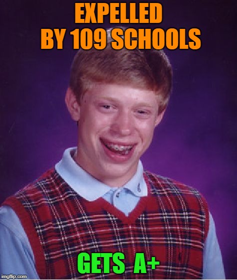 Bad Luck Brian | EXPELLED BY 109 SCHOOLS; GETS  A+ | image tagged in memes,bad luck brian | made w/ Imgflip meme maker