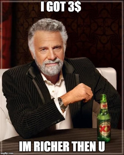 The Most Interesting Man In The World | I GOT 3$; IM RICHER THEN U | image tagged in memes,the most interesting man in the world | made w/ Imgflip meme maker