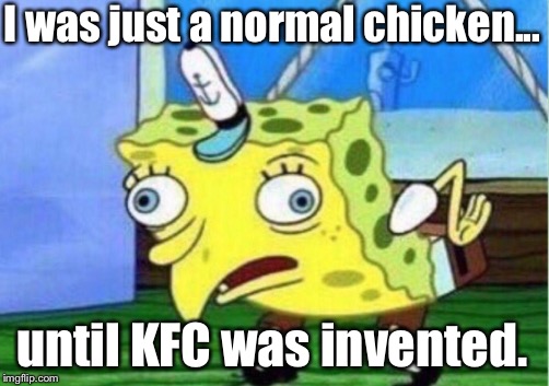 Mocking Spongebob | I was just a normal chicken... until KFC was invented. | image tagged in memes,mocking spongebob | made w/ Imgflip meme maker