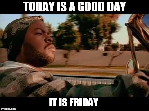 friday | TODAY IS A GOOD DAY; IT IS FRIDAY | image tagged in it was a good day,friday,meme,memes,ice cube today was a good day | made w/ Imgflip meme maker