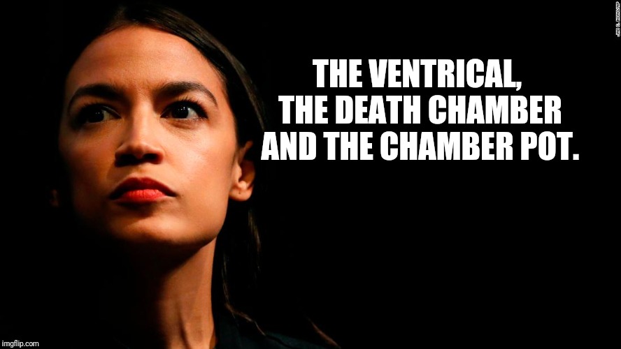 ocasio-cortez super genius | THE VENTRICAL, THE DEATH CHAMBER AND THE CHAMBER POT. | image tagged in ocasio-cortez super genius | made w/ Imgflip meme maker