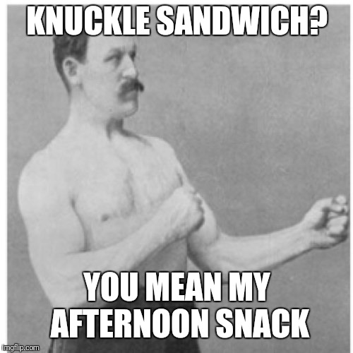 Overly Manly Man Meme | KNUCKLE SANDWICH? YOU MEAN MY AFTERNOON SNACK | image tagged in memes,overly manly man | made w/ Imgflip meme maker