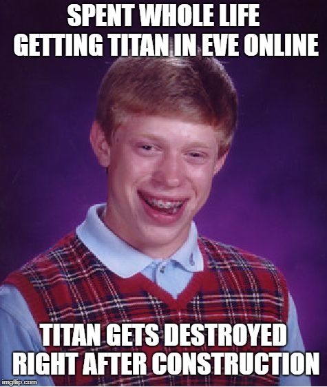 Bad Luck Brian Meme | SPENT WHOLE LIFE GETTING TITAN IN EVE ONLINE; TITAN GETS DESTROYED RIGHT AFTER CONSTRUCTION | image tagged in memes,bad luck brian | made w/ Imgflip meme maker