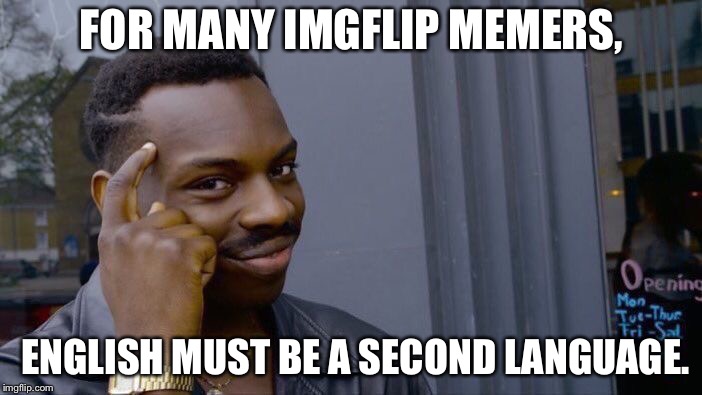English as a second language | FOR MANY IMGFLIP MEMERS, ENGLISH MUST BE A SECOND LANGUAGE. | image tagged in memes,roll safe think about it | made w/ Imgflip meme maker