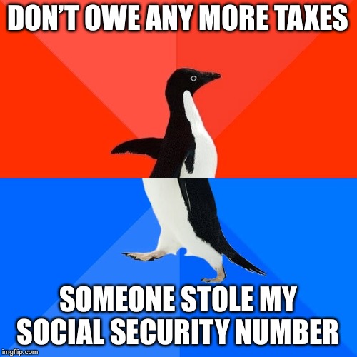 Socially Awesome Awkward Penguin | DON’T OWE ANY MORE TAXES; SOMEONE STOLE MY SOCIAL SECURITY NUMBER | image tagged in memes,socially awesome awkward penguin | made w/ Imgflip meme maker