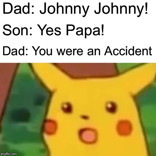 Surprised Pikachu | Dad: Johnny Johnny! Son: Yes Papa! Dad: You were an Accident | image tagged in memes,surprised pikachu | made w/ Imgflip meme maker