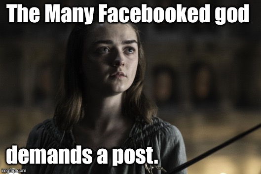 The Game Of Memes: post or die | The Many Facebooked god; demands a post. | image tagged in a girl is arya stark,game of memes,many facebooked god,meme post | made w/ Imgflip meme maker