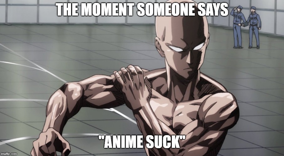 Saitama - One Punch Man, Anime | THE MOMENT SOMEONE SAYS; "ANIME SUCK" | image tagged in saitama - one punch man anime | made w/ Imgflip meme maker