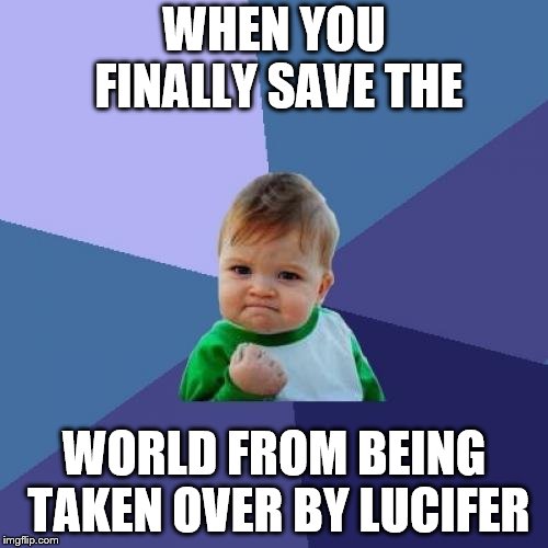 Success Kid | WHEN YOU FINALLY SAVE THE; WORLD FROM BEING TAKEN OVER BY LUCIFER | image tagged in memes,success kid | made w/ Imgflip meme maker