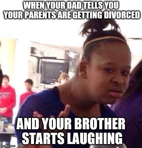 Black Girl Wat Meme | WHEN YOUR DAD TELLS YOU YOUR PARENTS ARE GETTING DIVORCED; AND YOUR BROTHER STARTS LAUGHING | image tagged in memes,black girl wat | made w/ Imgflip meme maker