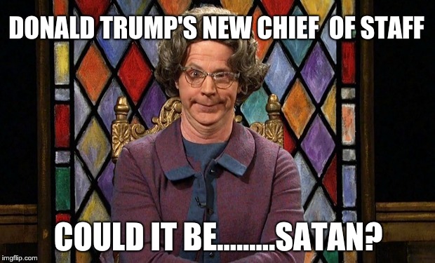 Could it be... SATAN! | DONALD TRUMP'S NEW CHIEF  OF STAFF; COULD IT BE.........SATAN? | image tagged in could it be satan | made w/ Imgflip meme maker