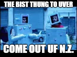 THE BIST THUNG TO UVER COME OUT UF N.Z. | made w/ Imgflip meme maker