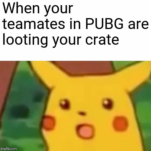 Surprised Pikachu Meme | When your teamates in PUBG are looting your crate | image tagged in memes,surprised pikachu | made w/ Imgflip meme maker
