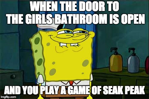 Don't You Squidward | WHEN THE DOOR TO THE GIRLS BATHROOM IS OPEN; AND YOU PLAY A GAME OF SEAK PEAK | image tagged in memes,dont you squidward | made w/ Imgflip meme maker