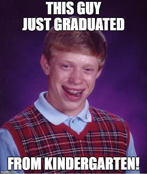 Bad Luck Brian | THIS GUY JUST GRADUATED; FROM KINDERGARTEN! | image tagged in memes,bad luck brian | made w/ Imgflip meme maker