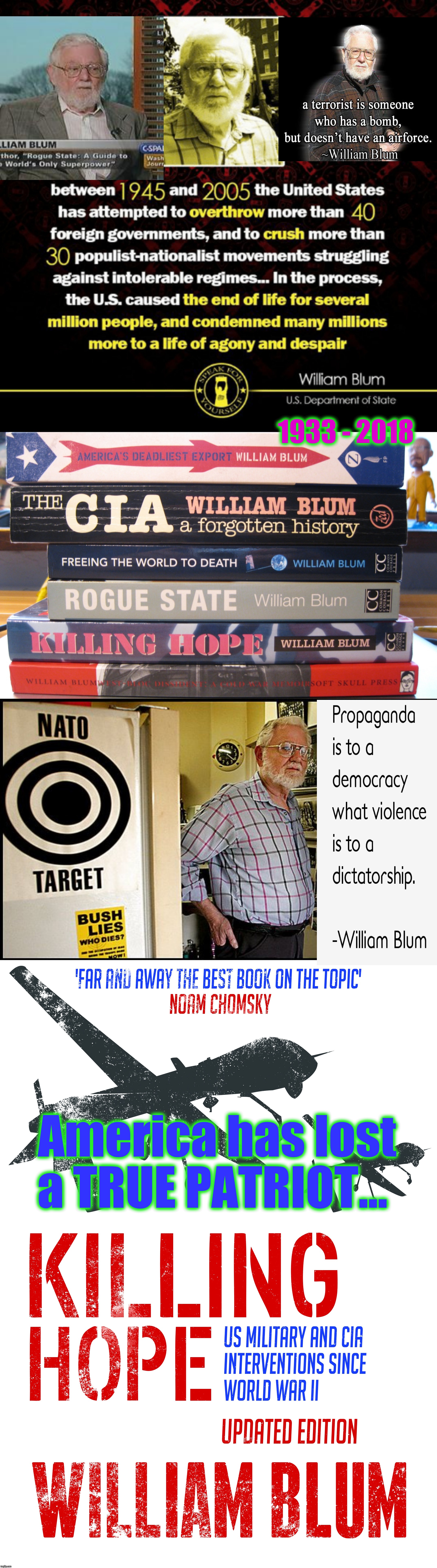 William Blum - an American Dissident - has passed. We are ALL the lesser - for the loss of his voice. William Blum - Presente' ! | 1933 - 2018; America has lost a TRUE PATRIOT... | image tagged in william blum - journalist author historian,sad truth,imperial critic,anti war,you can't handle the truth,memes | made w/ Imgflip meme maker
