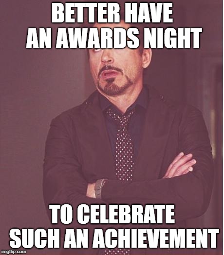 Face You Make Robert Downey Jr Meme | BETTER HAVE AN AWARDS NIGHT TO CELEBRATE SUCH AN ACHIEVEMENT | image tagged in memes,face you make robert downey jr | made w/ Imgflip meme maker