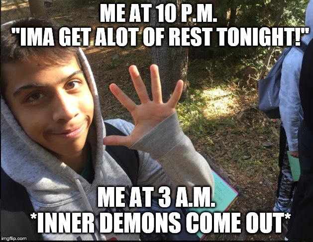 Midnight Thoughts | ME AT 10 P.M.      
"IMA GET ALOT OF REST TONIGHT!"; ME AT 3 A.M. 
*INNER DEMONS COME OUT* | image tagged in why hello there,so i got that goin for me which is nice,goodnight | made w/ Imgflip meme maker