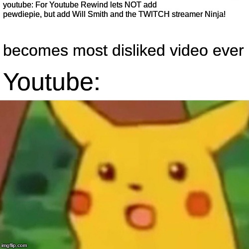 Surprised Pikachu Meme | youtube: For Youtube Rewind lets NOT add pewdiepie, but add Will Smith and the TWITCH streamer Ninja! becomes most disliked video ever; Youtube: | image tagged in memes,surprised pikachu | made w/ Imgflip meme maker