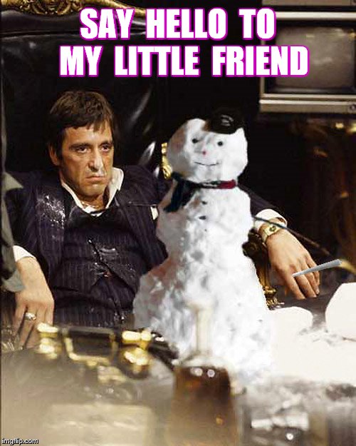SAY  HELLO  TO  MY  LITTLE  FRIEND | made w/ Imgflip meme maker