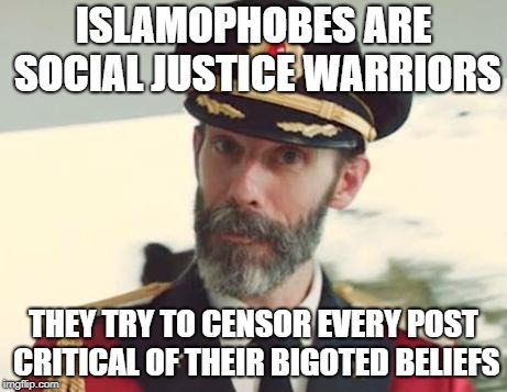 Islamophobes Are SJW | ISLAMOPHOBES ARE SOCIAL JUSTICE WARRIORS; THEY TRY TO CENSOR EVERY POST CRITICAL OF THEIR BIGOTED BELIEFS | image tagged in captain obvious,islamophobia,sjw,sjws,social justice warriors,social justice warrior | made w/ Imgflip meme maker