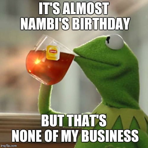 But That's None Of My Business | IT'S ALMOST NAMBI'S BIRTHDAY; BUT THAT'S NONE OF MY BUSINESS | image tagged in memes,but thats none of my business,kermit the frog | made w/ Imgflip meme maker