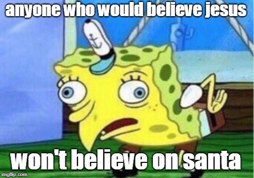 Mocking Spongebob Meme | anyone who would believe jesus won't believe on santa | image tagged in memes,mocking spongebob | made w/ Imgflip meme maker