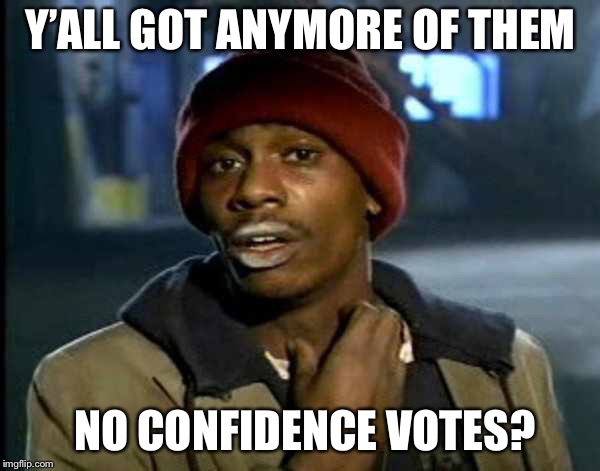 Y’all got anymore of them | Y’ALL GOT ANYMORE OF THEM; NO CONFIDENCE VOTES? | image tagged in yall got anymore of them | made w/ Imgflip meme maker