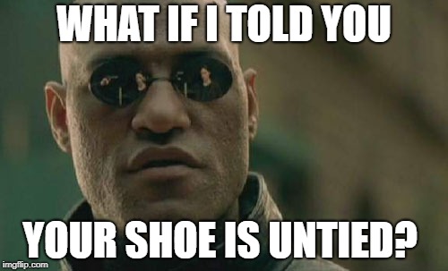 Matrix Morpheus Meme | WHAT IF I TOLD YOU; YOUR SHOE IS UNTIED? | image tagged in memes,matrix morpheus | made w/ Imgflip meme maker