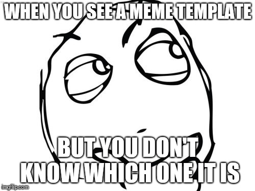 Question Rage Face | WHEN YOU SEE A MEME TEMPLATE; BUT YOU DON'T KNOW WHICH ONE IT IS | image tagged in memes,question rage face | made w/ Imgflip meme maker