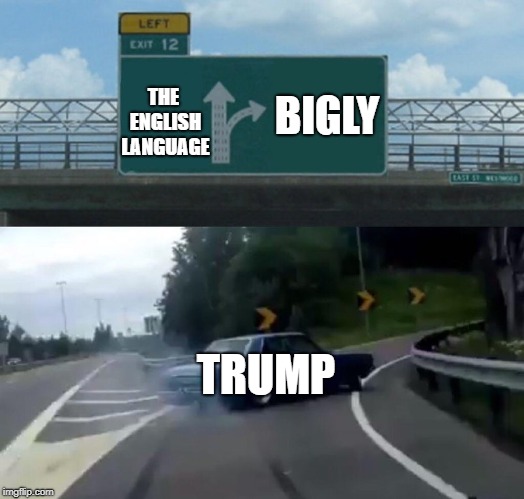 Left Exit 12 Off Ramp | BIGLY; THE ENGLISH LANGUAGE; TRUMP | image tagged in memes,left exit 12 off ramp | made w/ Imgflip meme maker